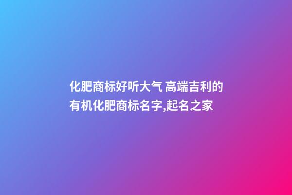 化肥商标好听大气 高端吉利的有机化肥商标名字,起名之家-第1张-商标起名-玄机派